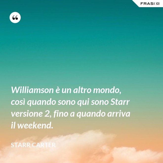 Williamson è un altro mondo, così quando sono qui sono Starr versione 2, fino a quando arriva il weekend. - Starr Carter