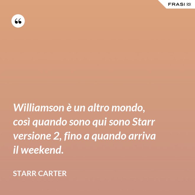 Williamson è un altro mondo, così quando sono qui sono Starr versione 2, fino a quando arriva il weekend. - Starr Carter