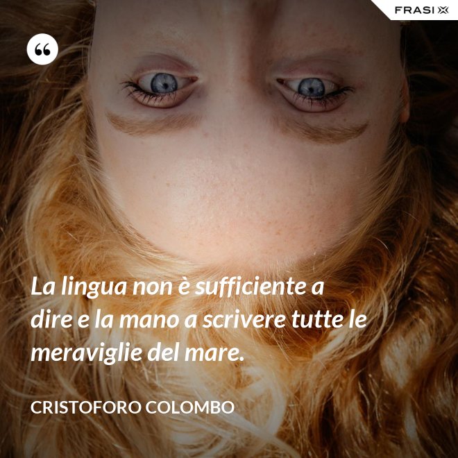 La lingua non è sufficiente a dire e la mano a scrivere tutte le meraviglie del mare. - Cristoforo Colombo