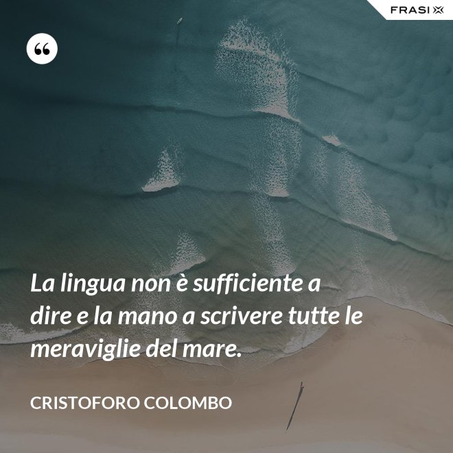 La lingua non è sufficiente a dire e la mano a scrivere tutte le meraviglie del mare. - Cristoforo Colombo