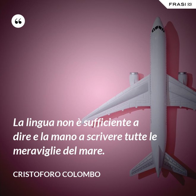 La lingua non è sufficiente a dire e la mano a scrivere tutte le meraviglie del mare. - Cristoforo Colombo