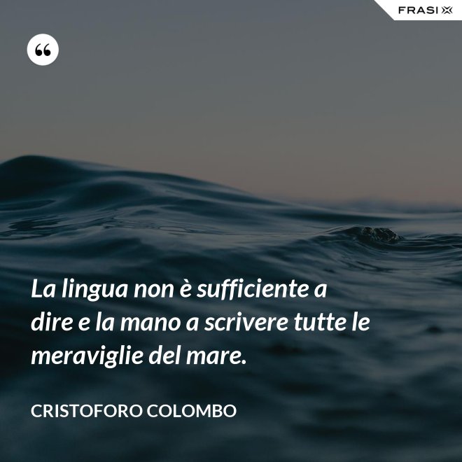 La lingua non è sufficiente a dire e la mano a scrivere tutte le meraviglie del mare. - Cristoforo Colombo
