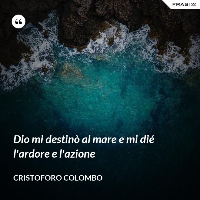 Dio mi destinò al mare e mi dié l'ardore e l'azione - Cristoforo Colombo