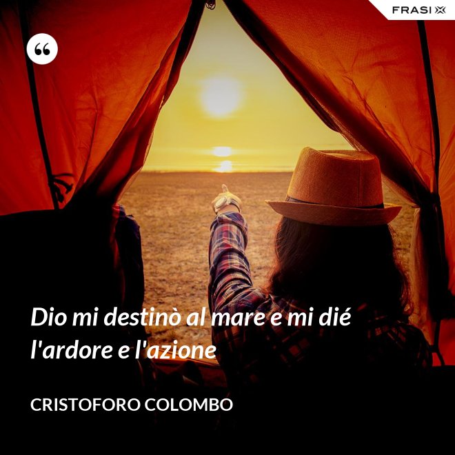Dio mi destinò al mare e mi dié l'ardore e l'azione - Cristoforo Colombo