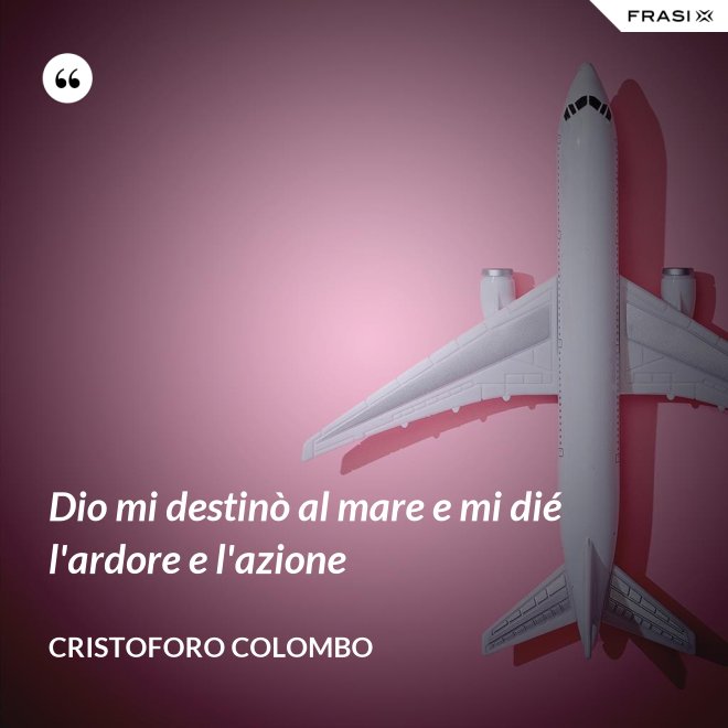 Dio mi destinò al mare e mi dié l'ardore e l'azione - Cristoforo Colombo