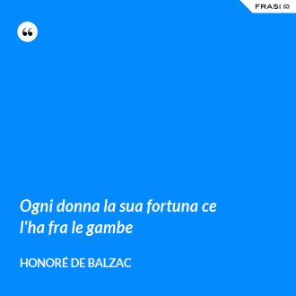 Ogni donna la sua fortuna ce l'ha fra le gambe - Honoré de Balzac