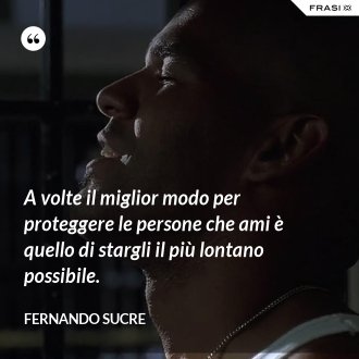 A volte il miglior modo per proteggere le persone che ami è quello di stargli il più lontano possibile. - Fernando Sucre