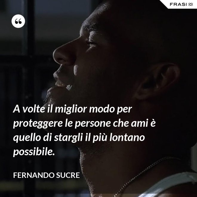 A volte il miglior modo per proteggere le persone che ami è quello di stargli il più lontano possibile. - Fernando Sucre