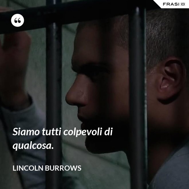 Siamo tutti colpevoli di qualcosa. - Lincoln Burrows