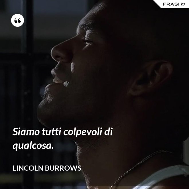 Siamo tutti colpevoli di qualcosa. - Lincoln Burrows