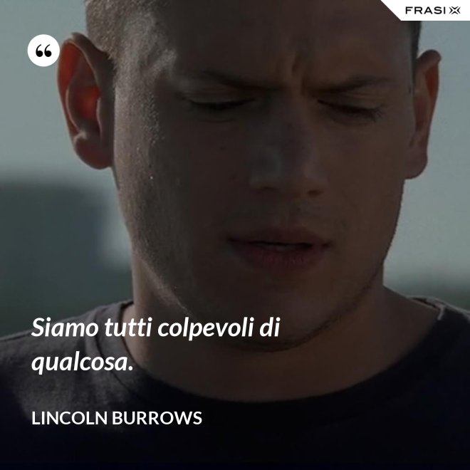Siamo tutti colpevoli di qualcosa. - Lincoln Burrows