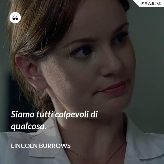 Siamo tutti colpevoli di qualcosa. - Lincoln Burrows