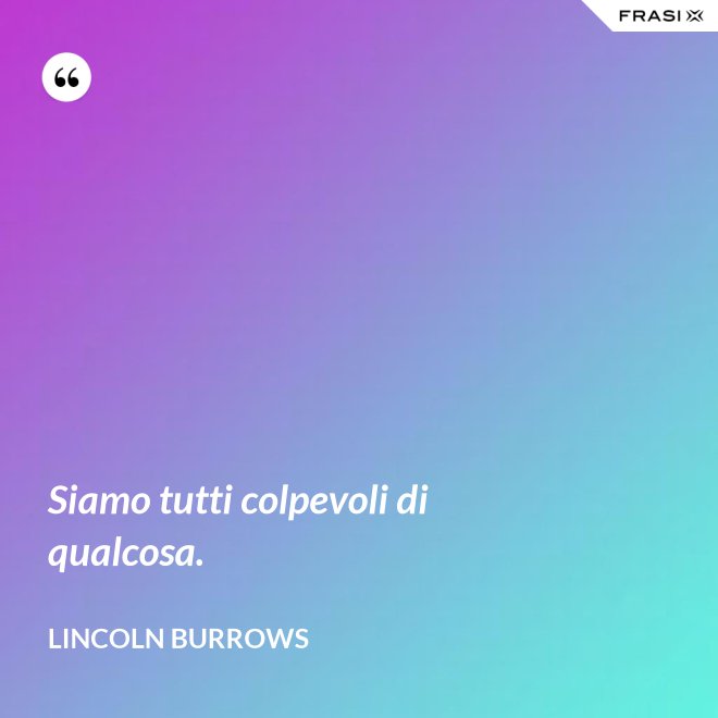 Siamo tutti colpevoli di qualcosa. - Lincoln Burrows