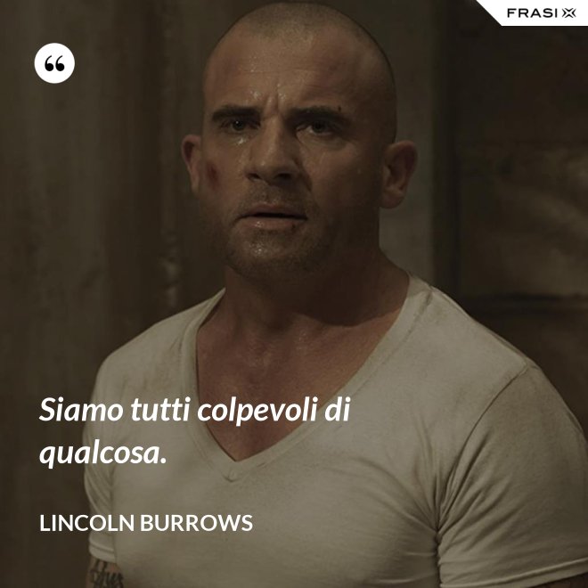 Siamo tutti colpevoli di qualcosa. - Lincoln Burrows