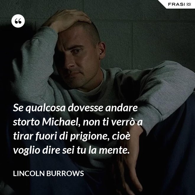 Se qualcosa dovesse andare storto Michael, non ti verrò a tirar fuori di prigione, cioè voglio dire sei tu la mente. - Lincoln Burrows