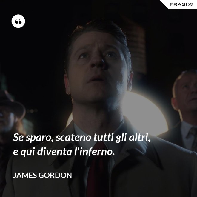 Se sparo, scateno tutti gli altri, e qui diventa l'inferno. - James Gordon