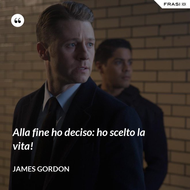 Alla fine ho deciso: ho scelto la vita! - James Gordon