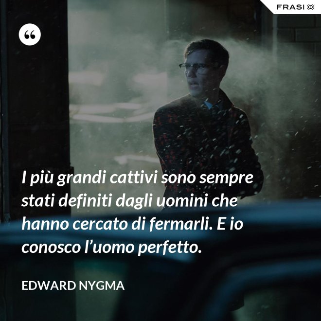 I più grandi cattivi sono sempre stati definiti dagli uomini che hanno cercato di fermarli. E io conosco l’uomo perfetto. - Edward Nygma