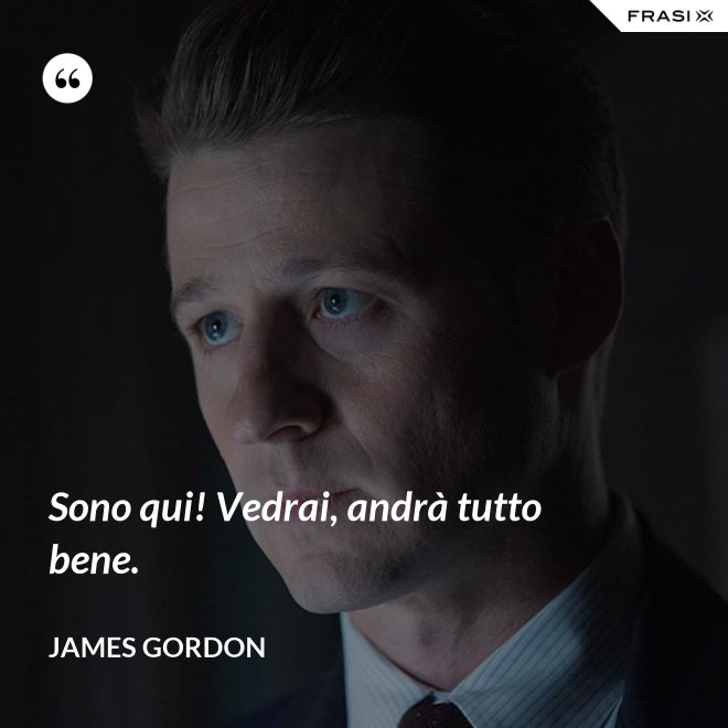 Sono qui! Vedrai, andrà tutto bene. - James Gordon