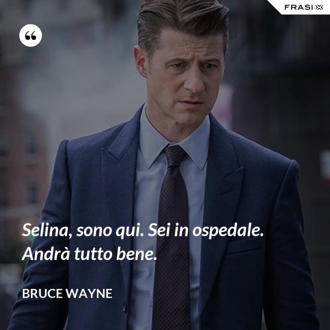 Selina, sono qui. Sei in ospedale. Andrà tutto bene. - Bruce Wayne