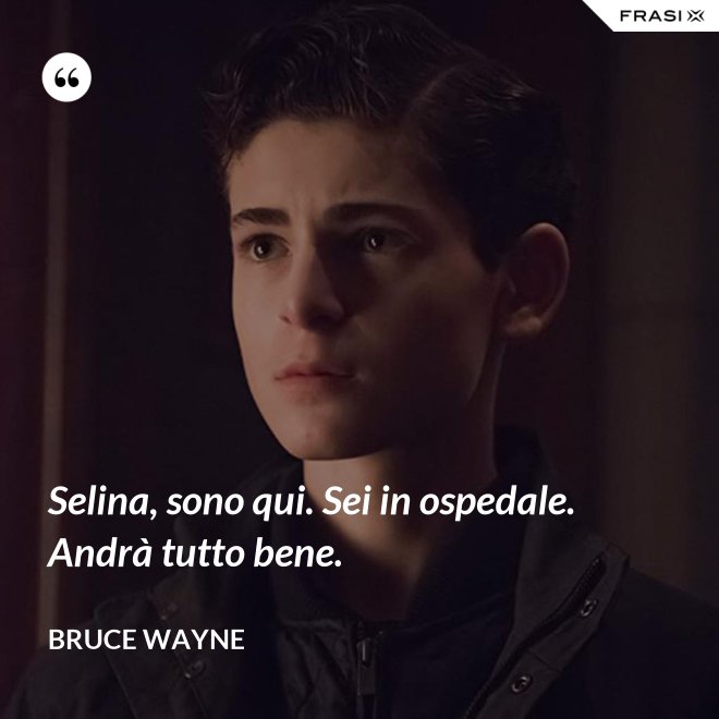 Selina, sono qui. Sei in ospedale. Andrà tutto bene. - Bruce Wayne