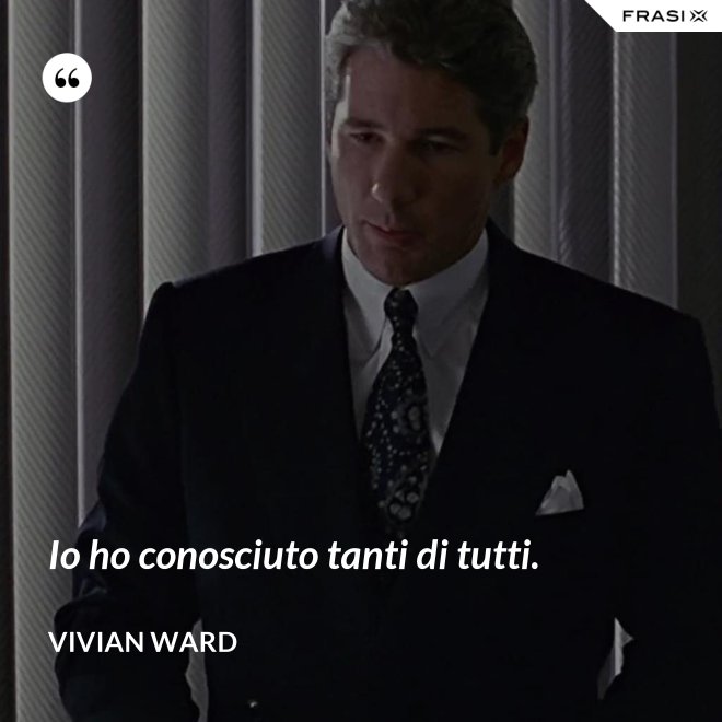 Io ho conosciuto tanti di tutti. - Vivian Ward