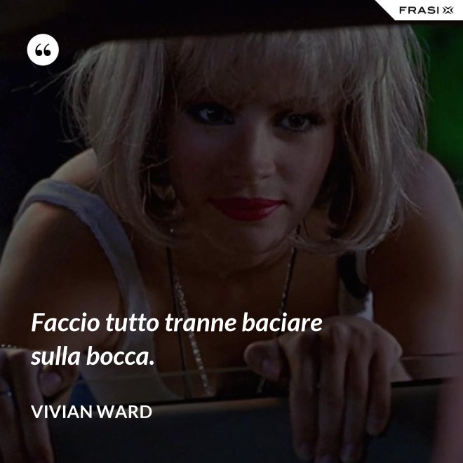 Faccio tutto tranne baciare sulla bocca. - Vivian Ward