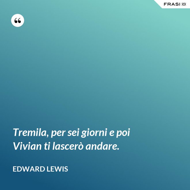 Tremila, per sei giorni e poi Vivian ti lascerò andare. - Edward Lewis