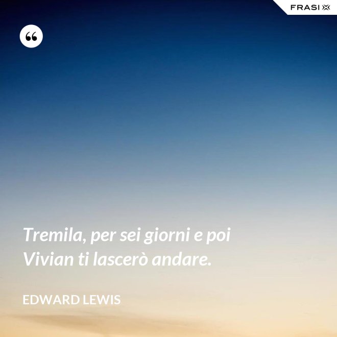 Tremila, per sei giorni e poi Vivian ti lascerò andare. - Edward Lewis