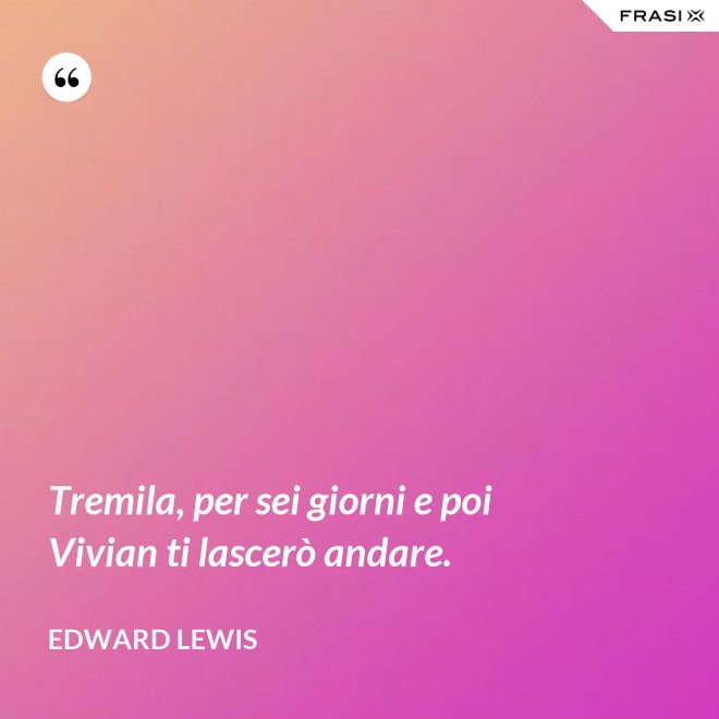 Tremila, per sei giorni e poi Vivian ti lascerò andare. - Edward Lewis