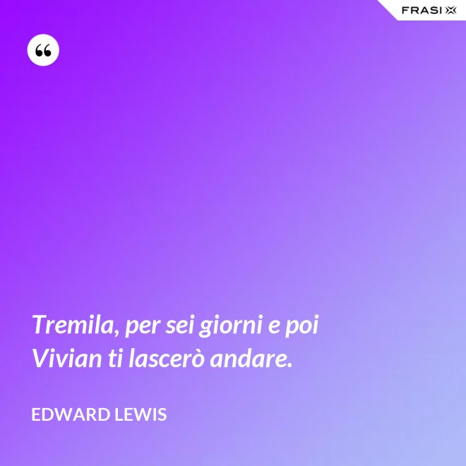 Tremila, per sei giorni e poi Vivian ti lascerò andare. - Edward Lewis