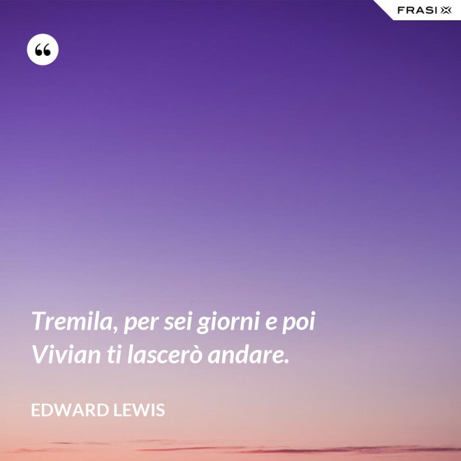 Tremila, per sei giorni e poi Vivian ti lascerò andare. - Edward Lewis