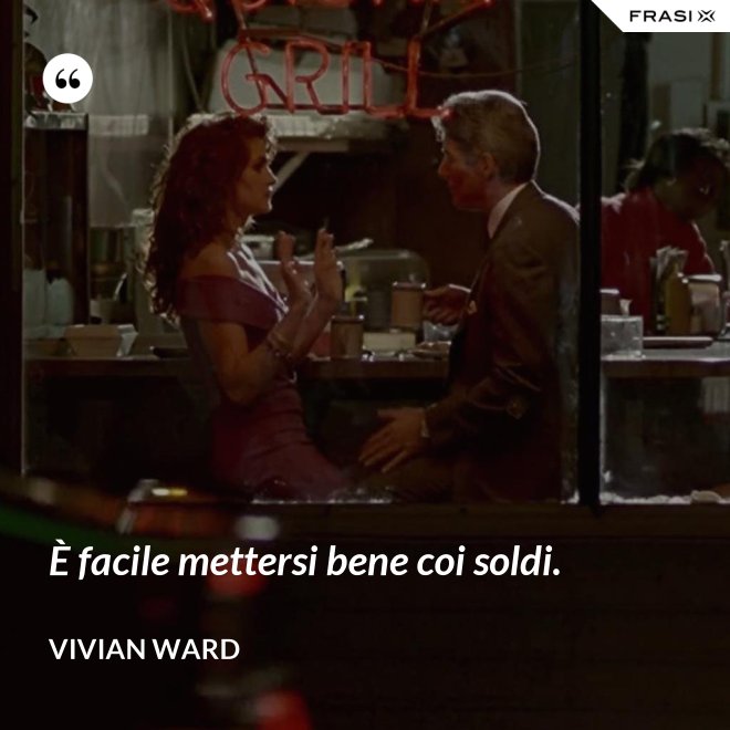 È facile mettersi bene coi soldi. - Vivian Ward