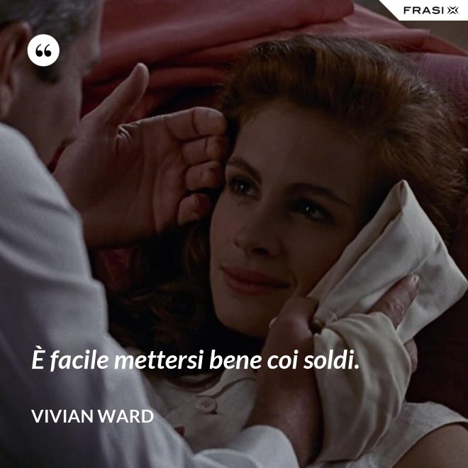 È facile mettersi bene coi soldi. - Vivian Ward