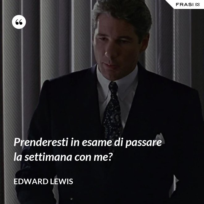 Prenderesti in esame di passare la settimana con me? - Edward Lewis