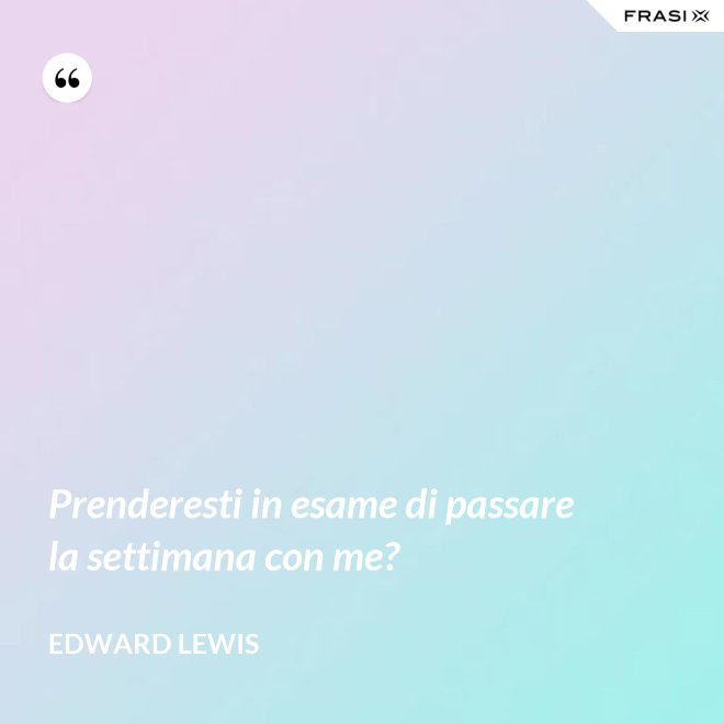 Prenderesti in esame di passare la settimana con me? - Edward Lewis
