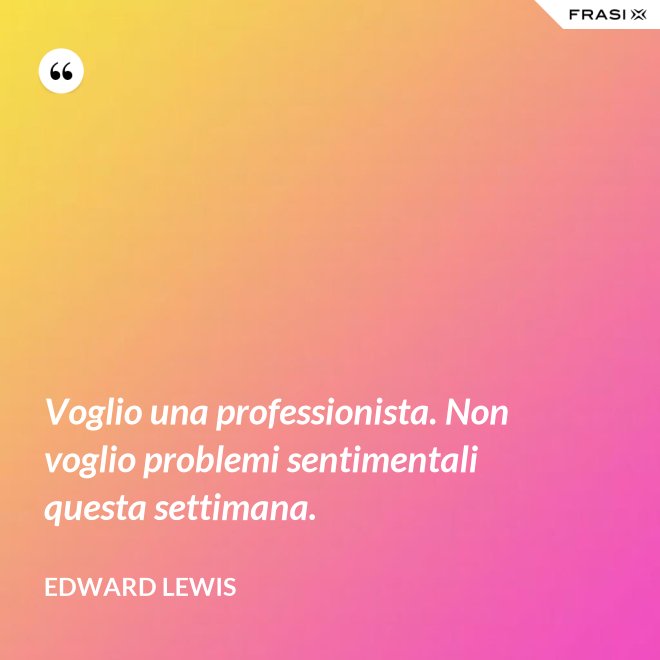 Voglio una professionista. Non voglio problemi sentimentali questa settimana. - Edward Lewis