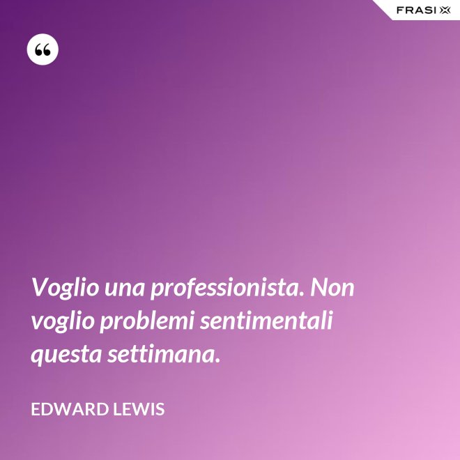 Voglio una professionista. Non voglio problemi sentimentali questa settimana. - Edward Lewis