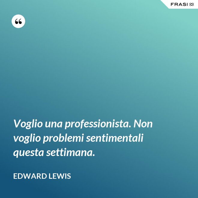 Voglio una professionista. Non voglio problemi sentimentali questa settimana. - Edward Lewis
