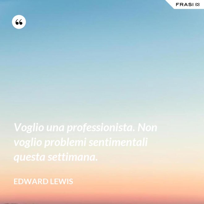 Voglio una professionista. Non voglio problemi sentimentali questa settimana. - Edward Lewis