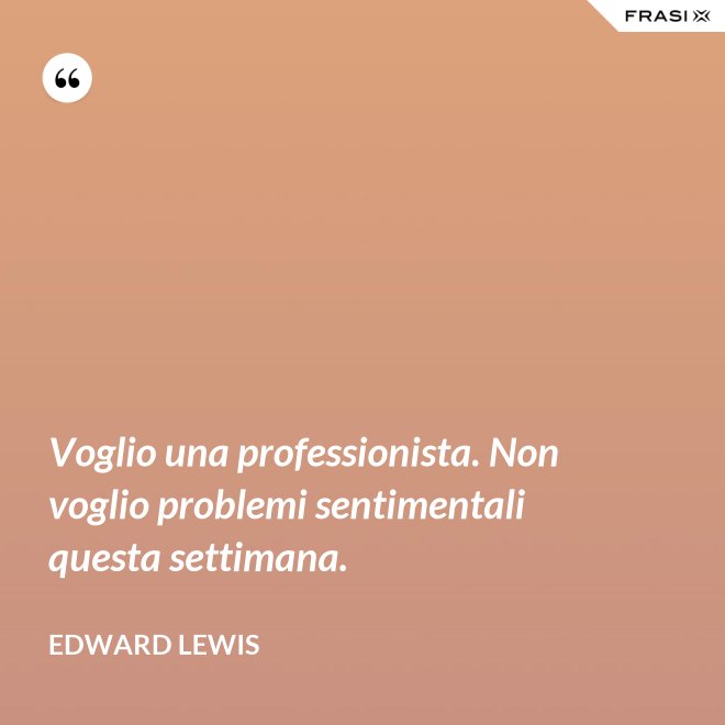 Voglio una professionista. Non voglio problemi sentimentali questa settimana. - Edward Lewis