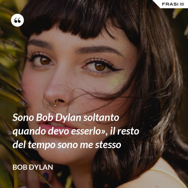 Sono Bob Dylan soltanto quando devo esserlo», il resto del tempo sono me stesso - Bob Dylan