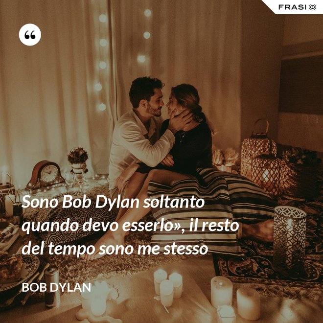 Sono Bob Dylan soltanto quando devo esserlo», il resto del tempo sono me stesso - Bob Dylan