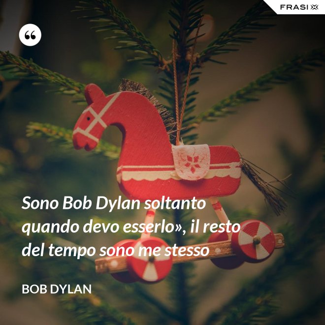 Sono Bob Dylan soltanto quando devo esserlo», il resto del tempo sono me stesso - Bob Dylan