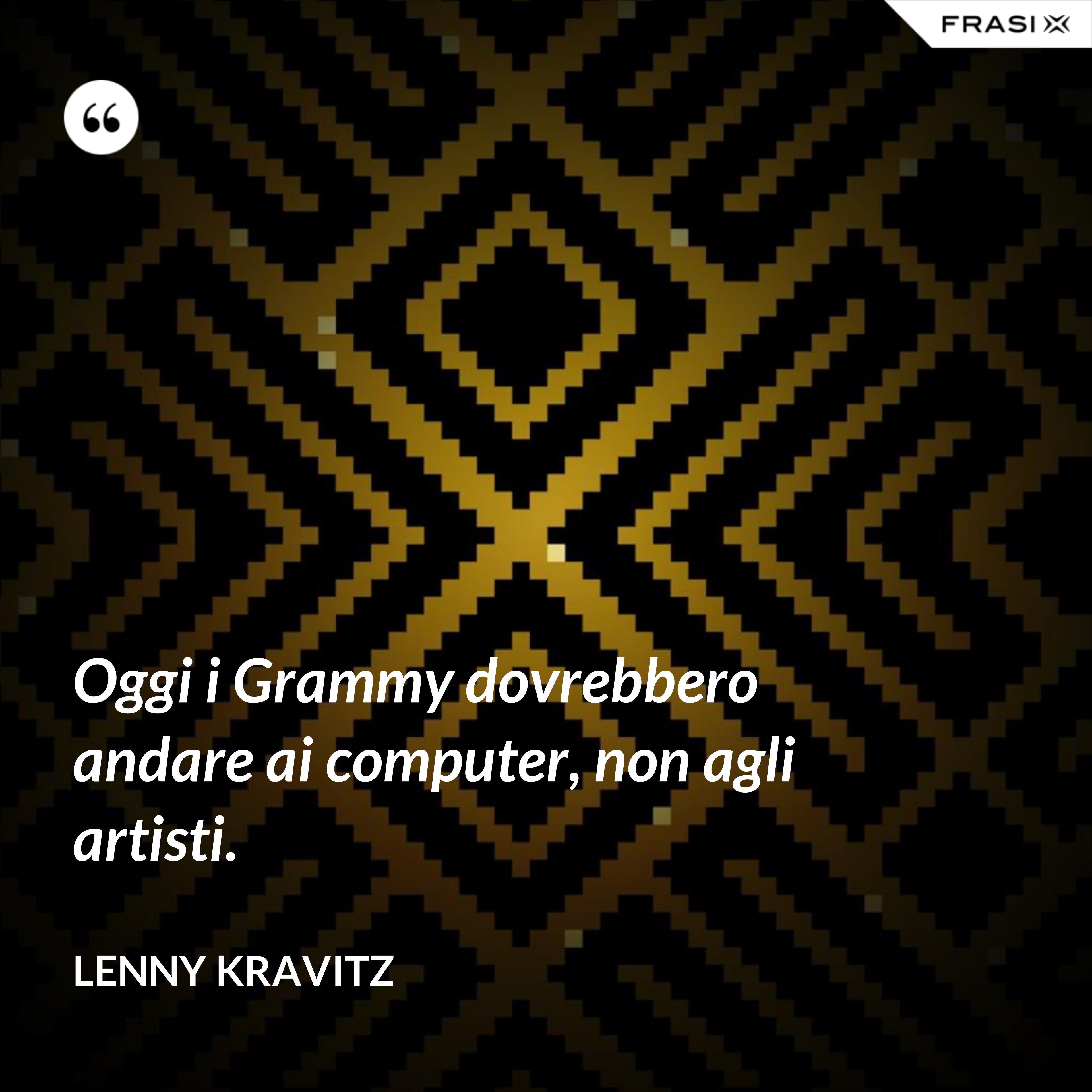 Oggi i Grammy dovrebbero andare ai computer, non agli artisti. - Lenny Kravitz