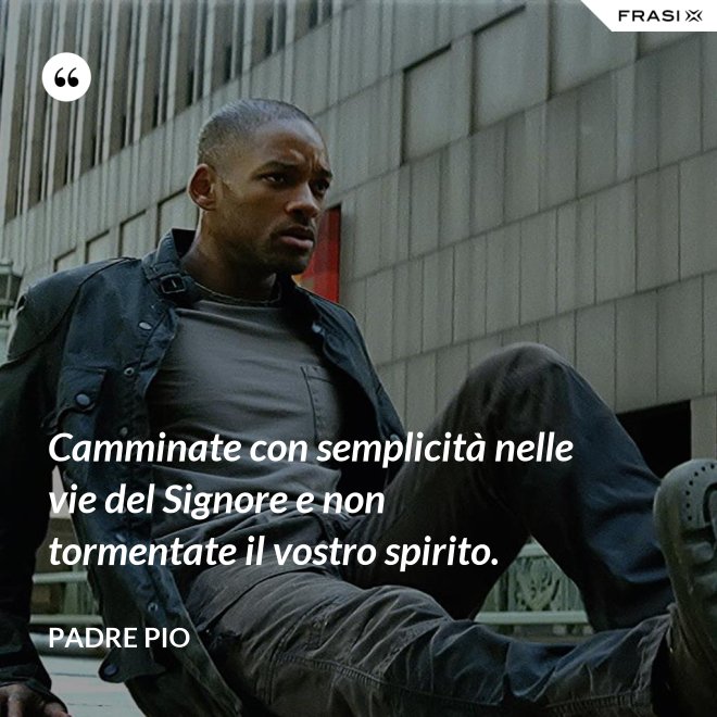 Camminate con semplicità nelle vie del Signore e non tormentate il vostro spirito. - Padre Pio