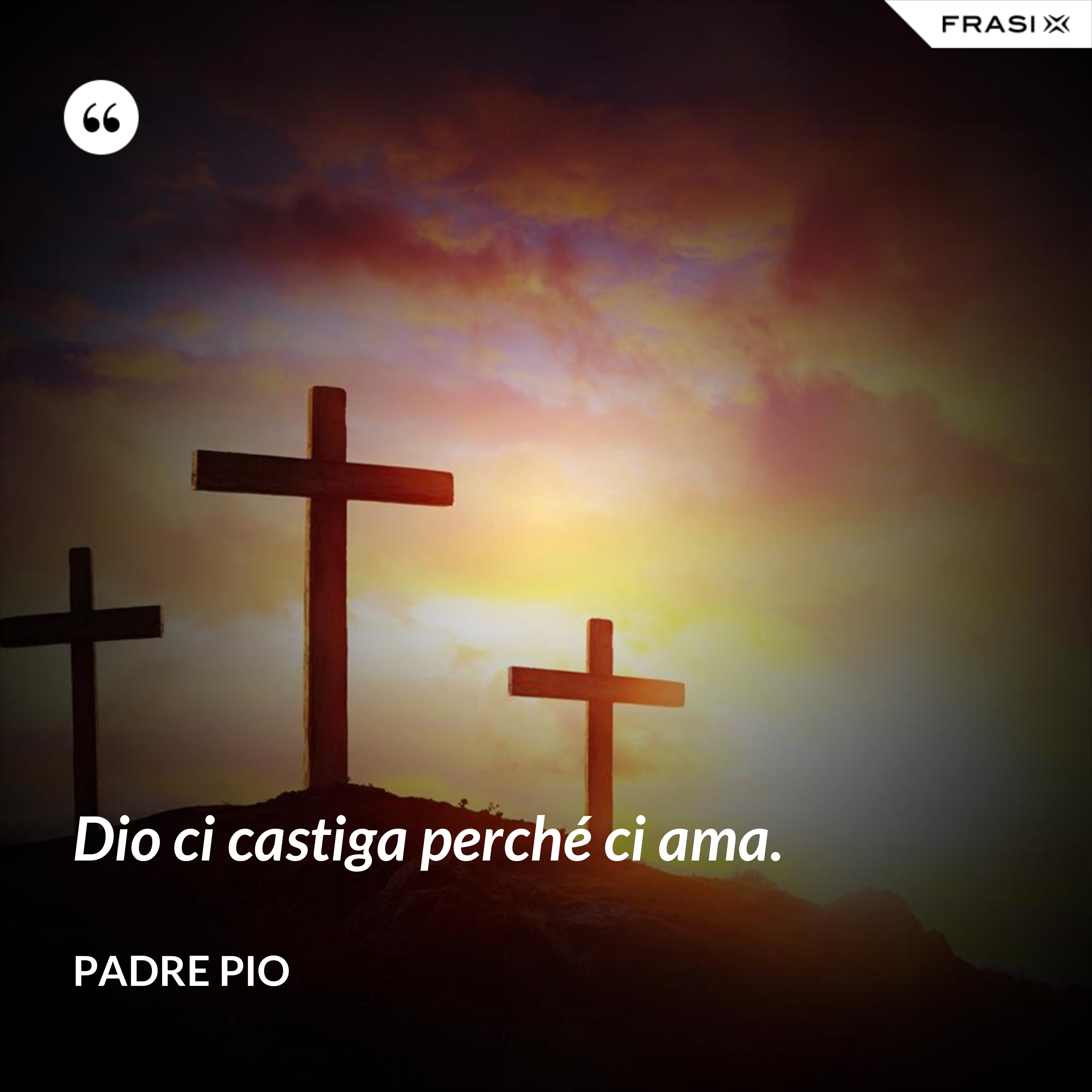 Dio ci castiga perché ci ama. - Padre Pio