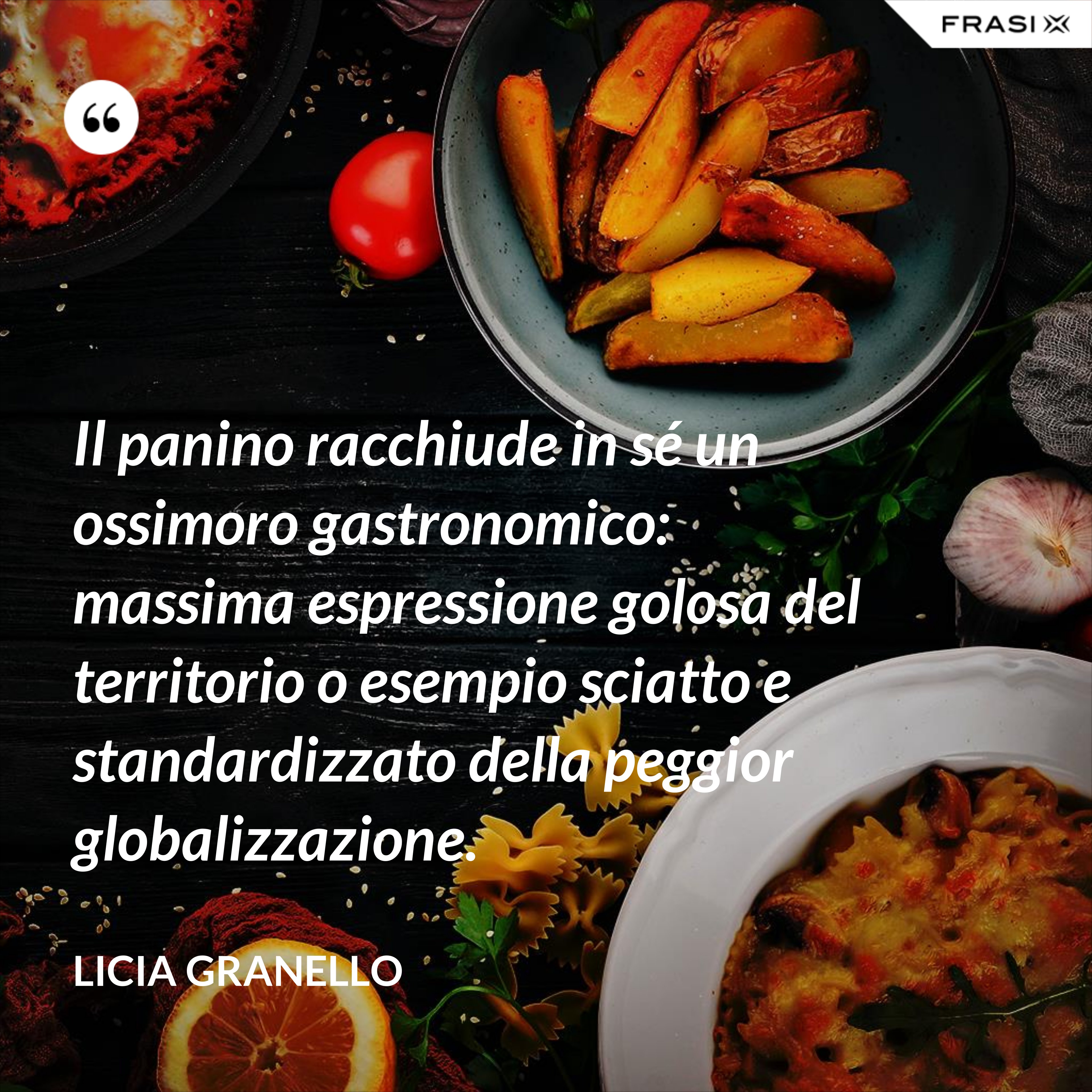 Il panino racchiude in sé un ossimoro gastronomico: massima espressione golosa del territorio o esempio sciatto e standardizzato della peggior globalizzazione. - Licia Granello