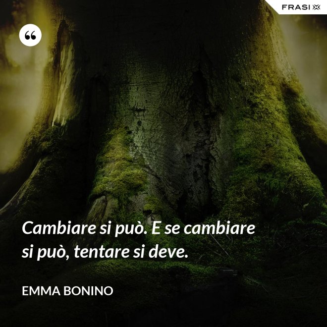 Cambiare si può. E se cambiare si può, tentare si deve. - Emma Bonino