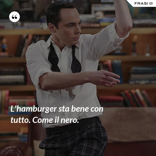 L'hamburger sta bene con tutto. Come il nero. - Anonimo